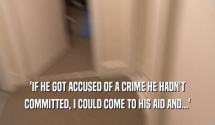 'IF HE GOT ACCUSED OF A CRIME HE HADN'T COMMITTED, I COULD COME TO HIS AID AND...' 