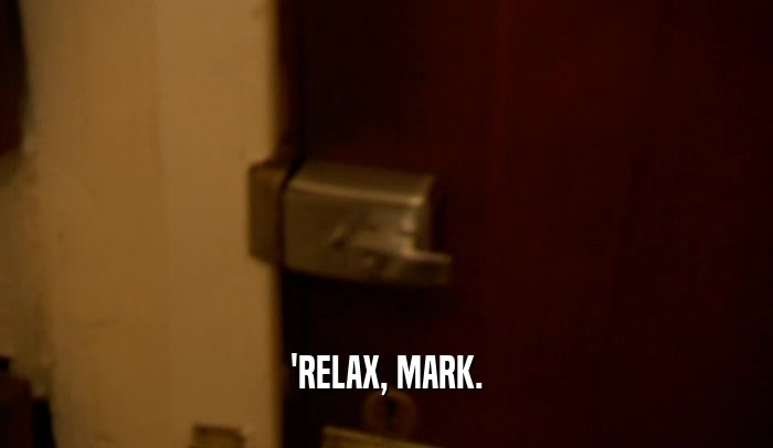 'RELAX, MARK.  