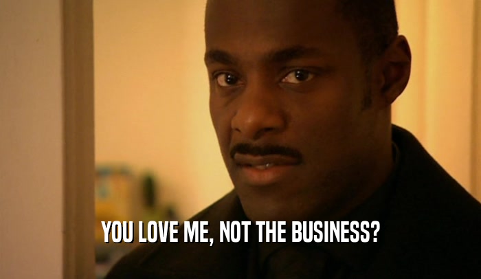 YOU LOVE ME, NOT THE BUSINESS?  