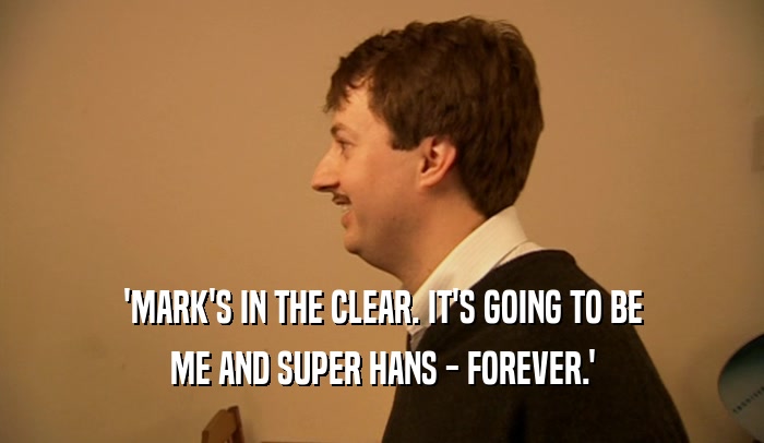 'MARK'S IN THE CLEAR. IT'S GOING TO BE ME AND SUPER HANS - FOREVER.' 
