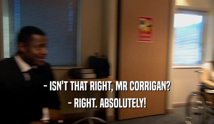 - ISN'T THAT RIGHT, MR CORRIGAN? - RIGHT. ABSOLUTELY! 