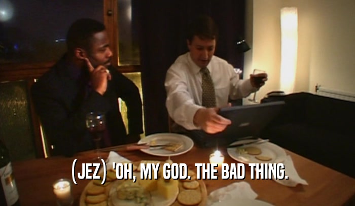 (JEZ) 'OH, MY GOD. THE BAD THING.  