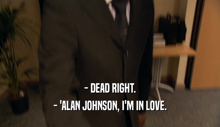 - DEAD RIGHT. - 'ALAN JOHNSON, I'M IN LOVE. 