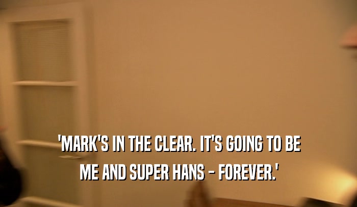 'MARK'S IN THE CLEAR. IT'S GOING TO BE ME AND SUPER HANS - FOREVER.' 