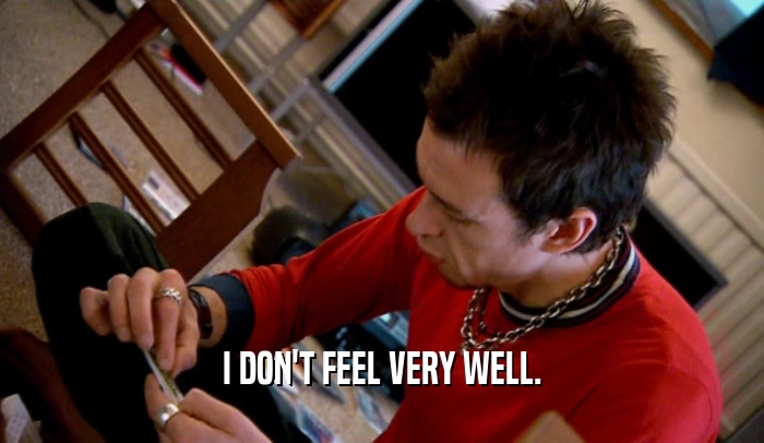 I DON'T FEEL VERY WELL.  