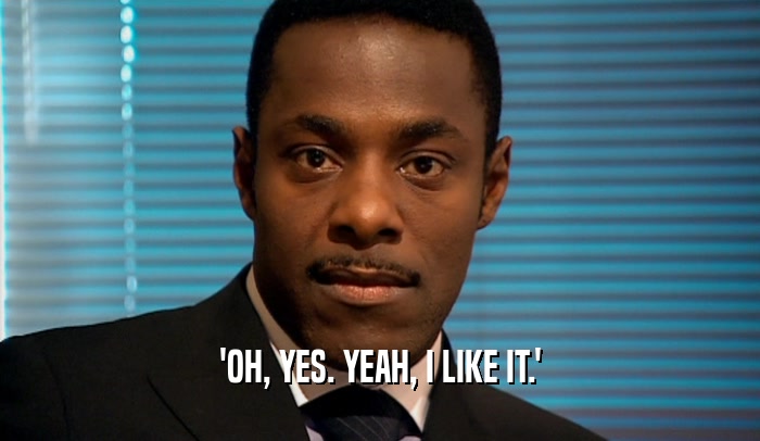 'OH, YES. YEAH, I LIKE IT.'  