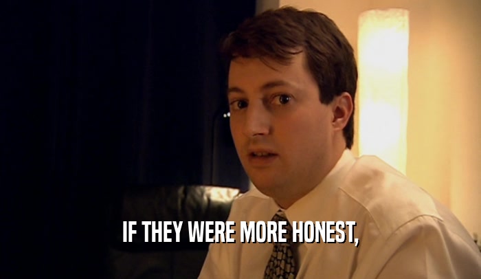 IF THEY WERE MORE HONEST,  