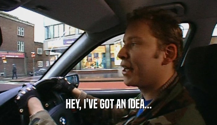HEY, I'VE GOT AN IDEA...  