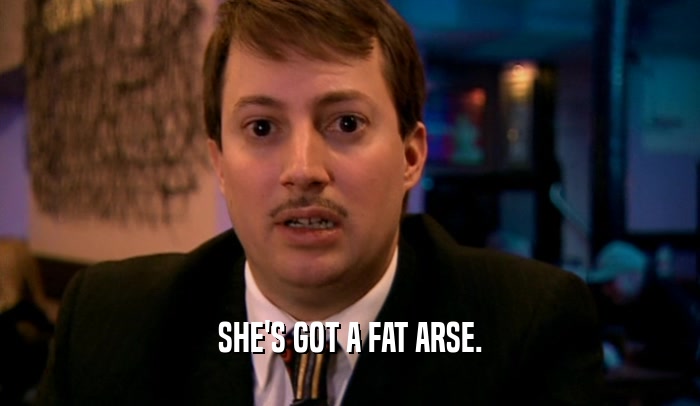 SHE'S GOT A FAT ARSE.  