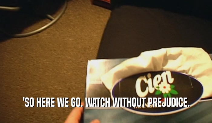 'SO HERE WE GO. WATCH WITHOUT PREJUDICE.  