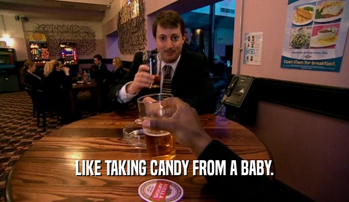 LIKE TAKING CANDY FROM A BABY.  