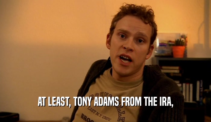 AT LEAST, TONY ADAMS FROM THE IRA,  