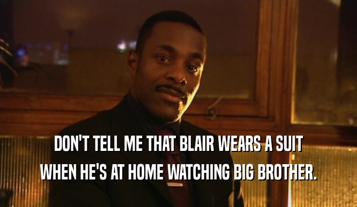 DON'T TELL ME THAT BLAIR WEARS A SUIT WHEN HE'S AT HOME WATCHING BIG BROTHER. 