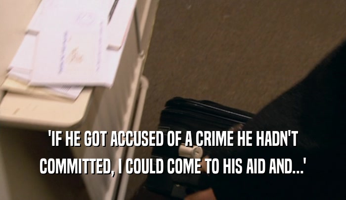 'IF HE GOT ACCUSED OF A CRIME HE HADN'T
 COMMITTED, I COULD COME TO HIS AID AND...'
 