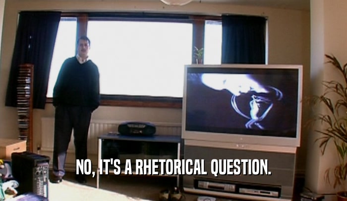 NO, IT'S A RHETORICAL QUESTION.  