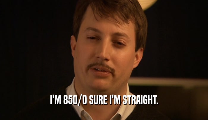 I'M 850/0 SURE I'M STRAIGHT.  