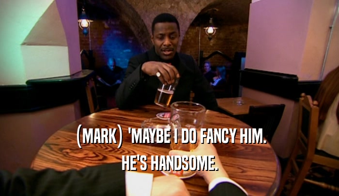 (MARK) 'MAYBE I DO FANCY HIM. HE'S HANDSOME. 