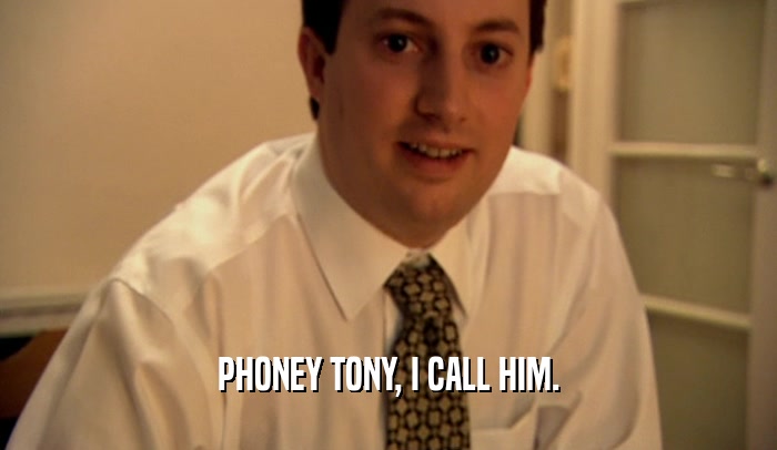 PHONEY TONY, I CALL HIM.  