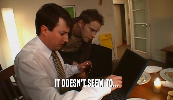 IT DOESN'T SEEM TO...  