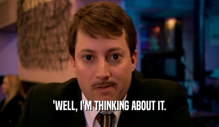 'WELL, I'M THINKING ABOUT IT.  