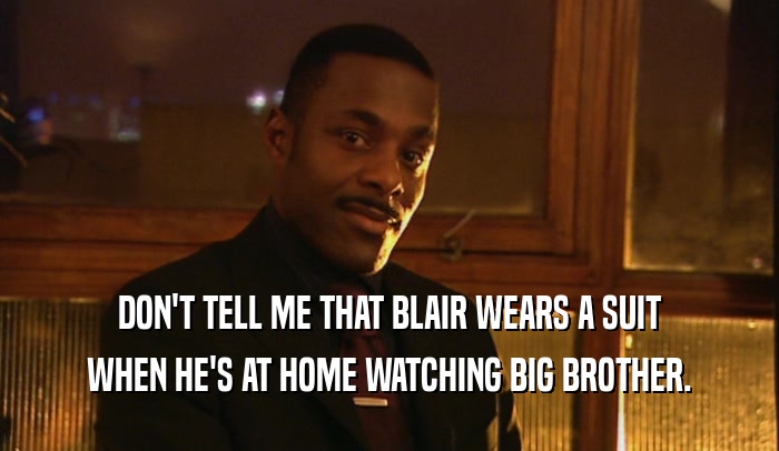 DON'T TELL ME THAT BLAIR WEARS A SUIT WHEN HE'S AT HOME WATCHING BIG BROTHER. 