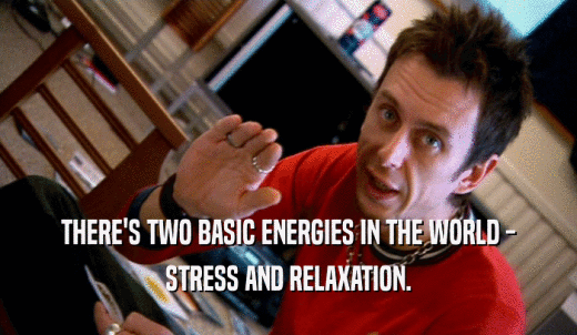 THERE'S TWO BASIC ENERGIES IN THE WORLD - STRESS AND RELAXATION. 