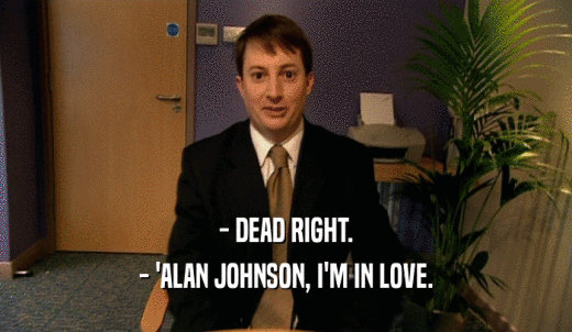 - DEAD RIGHT. - 'ALAN JOHNSON, I'M IN LOVE. 