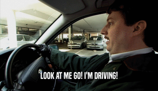 LOOK AT ME GO! I'M DRIVING!  