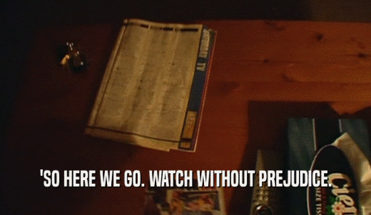 'SO HERE WE GO. WATCH WITHOUT PREJUDICE.  