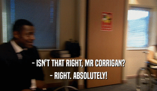- ISN'T THAT RIGHT, MR CORRIGAN? - RIGHT. ABSOLUTELY! 