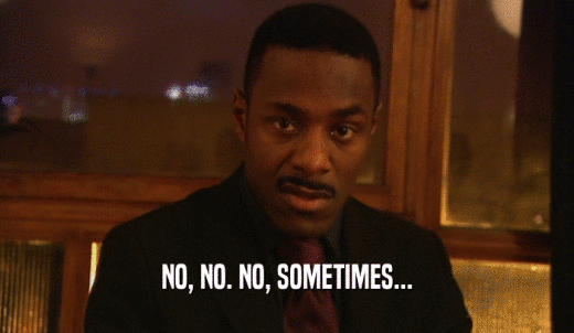 NO, NO. NO, SOMETIMES...  