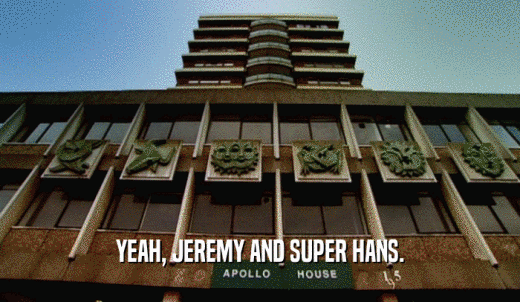 YEAH, JEREMY AND SUPER HANS.  