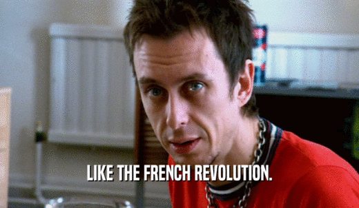LIKE THE FRENCH REVOLUTION.  