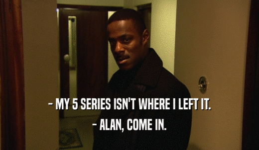 - MY 5 SERIES ISN'T WHERE I LEFT IT. - ALAN, COME IN. 
