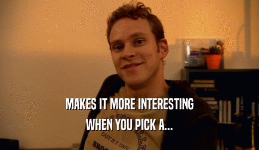 MAKES IT MORE INTERESTING WHEN YOU PICK A... 