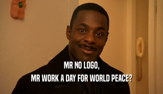 MR NO LOGO, MR WORK A DAY FOR WORLD PEACE? 