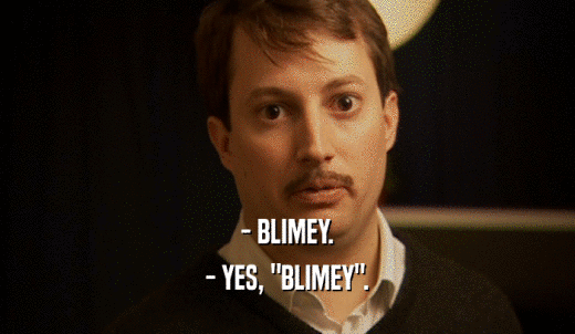 - BLIMEY. - YES, 'BLIMEY'. 
