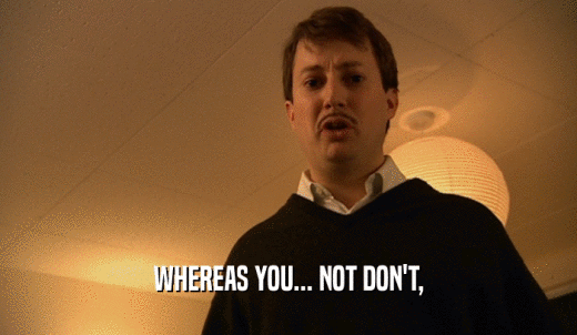 WHEREAS YOU... NOT DON'T,  