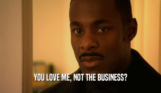 YOU LOVE ME, NOT THE BUSINESS?  