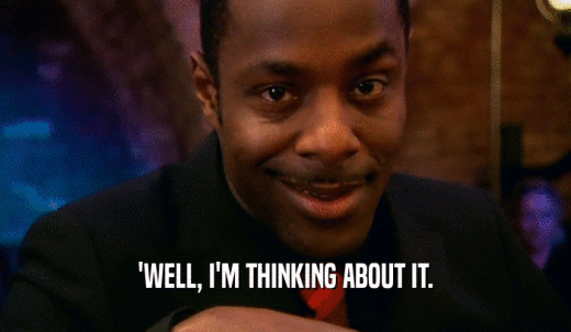 'WELL, I'M THINKING ABOUT IT.  