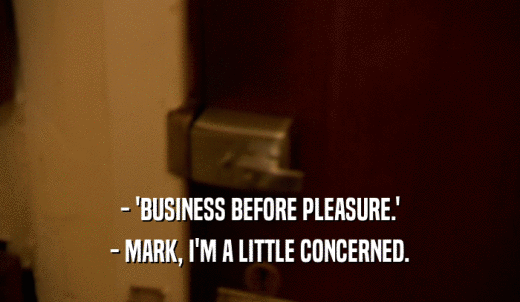 - 'BUSINESS BEFORE PLEASURE.' - MARK, I'M A LITTLE CONCERNED. 