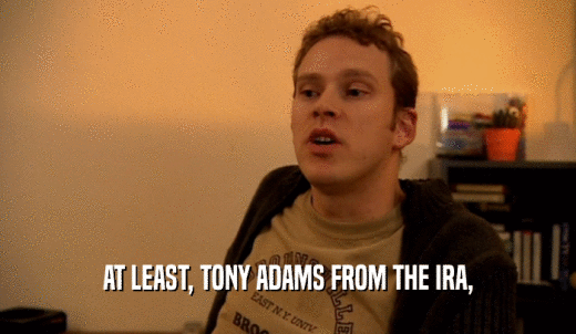AT LEAST, TONY ADAMS FROM THE IRA,  