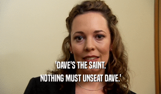 'DAVE'S THE SAINT. NOTHING MUST UNSEAT DAVE.' 