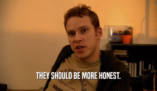 THEY SHOULD BE MORE HONEST.  