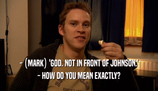 - (MARK) 'GOD. NOT IN FRONT OF JOHNSON.' - HOW DO YOU MEAN EXACTLY? 