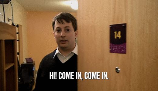 HI! COME IN, COME IN.  