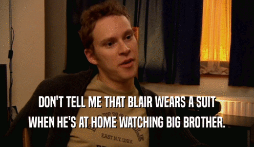 DON'T TELL ME THAT BLAIR WEARS A SUIT WHEN HE'S AT HOME WATCHING BIG BROTHER. 