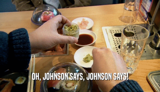 OH, JOHNSON SAYS, JOHNSON SAYS!  