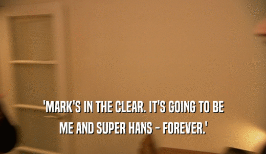 'MARK'S IN THE CLEAR. IT'S GOING TO BE ME AND SUPER HANS - FOREVER.' 