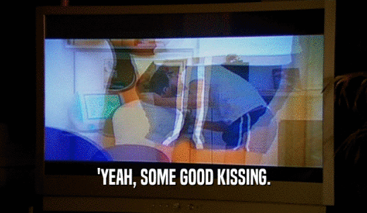 'YEAH, SOME GOOD KISSING.  